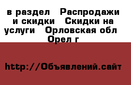  в раздел : Распродажи и скидки » Скидки на услуги . Орловская обл.,Орел г.
